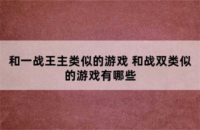 和一战王主类似的游戏 和战双类似的游戏有哪些